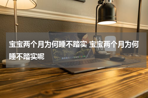宝宝两个月为何睡不踏实 宝宝两个月为何睡不踏实呢
