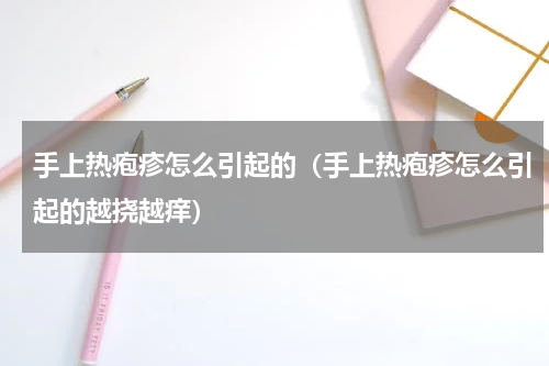 手上热疱疹怎么引起的（手上热疱疹怎么引起的越挠越痒）