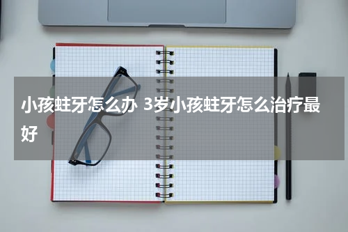 小孩蛀牙怎么办 3岁小孩蛀牙怎么治疗最好