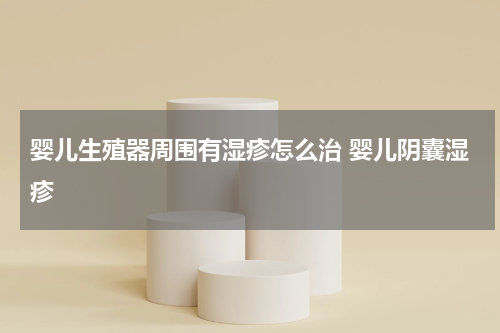 婴儿生殖器周围有湿疹怎么治 婴儿阴囊湿疹