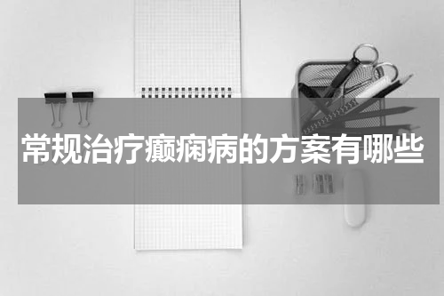 常规治疗癫痫病的方案有哪些