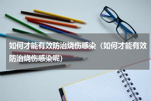 如何才能有效防治烧伤感染（如何才能有效防治烧伤感染呢）