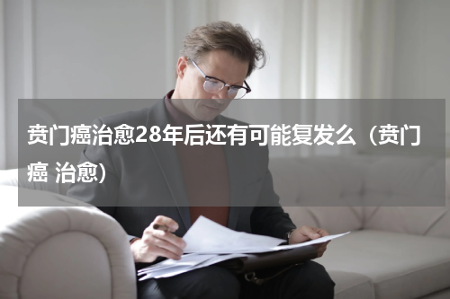 贲门癌治愈28年后还有可能复发么（贲门癌 治愈）