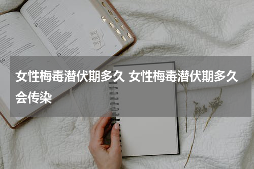 女性梅毒潜伏期多久 女性梅毒潜伏期多久会传染