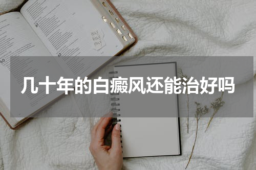 几十年的白癜风还能治好吗