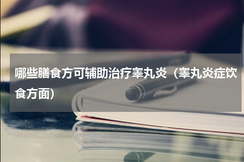 哪些膳食方可辅助治疗睾丸炎（睾丸炎症饮食方面）