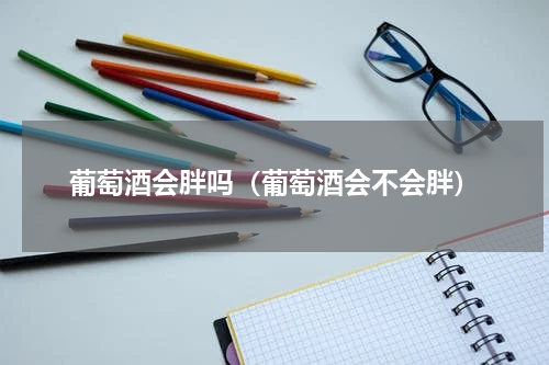 葡萄酒会胖吗（葡萄酒会不会胖）