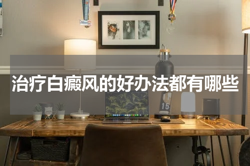 治疗白癜风的好办法都有哪些