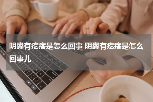 阴囊有疙瘩是怎么回事 阴囊有疙瘩是怎么回事儿