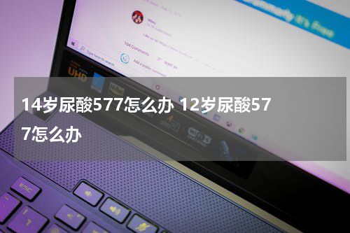 14岁尿酸577怎么办 12岁尿酸577怎么办