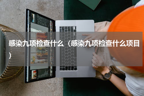 感染九项检查什么（感染九项检查什么项目）