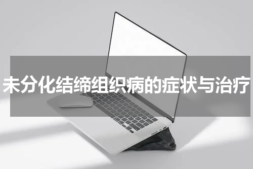 未分化结缔组织病的症状与治疗