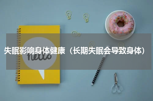 失眠影响身体健康（长期失眠会导致身体）
