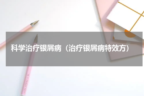 科学治疗银屑病（治疗银屑病特效方）