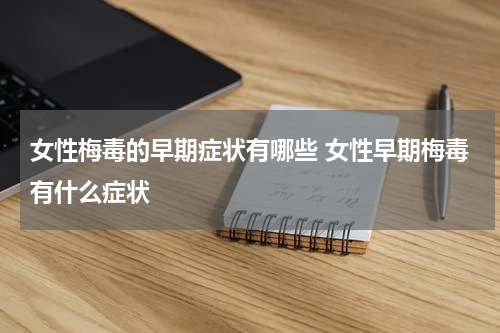 女性梅毒的早期症状有哪些 女性早期梅毒有什么症状