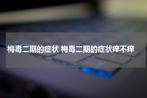 梅毒二期的症状 梅毒二期的症状痒不痒