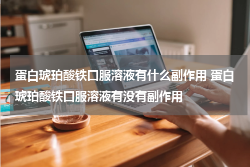 蛋白琥珀酸铁口服溶液有什么副作用 蛋白琥珀酸铁口服溶液有没有副作用