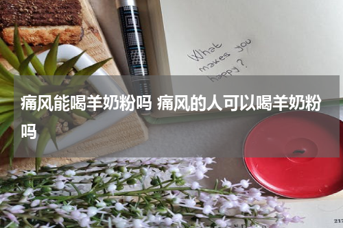 痛风能喝羊奶粉吗 痛风的人可以喝羊奶粉吗