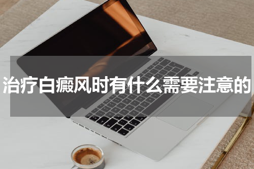治疗白癜风时有什么需要注意的