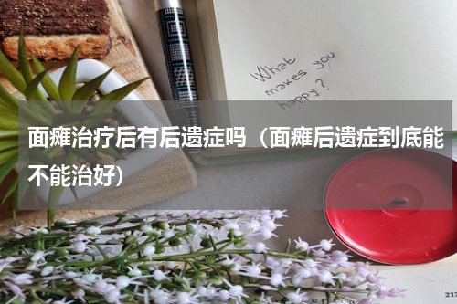 面瘫治疗后有后遗症吗（面瘫后遗症到底能不能治好）