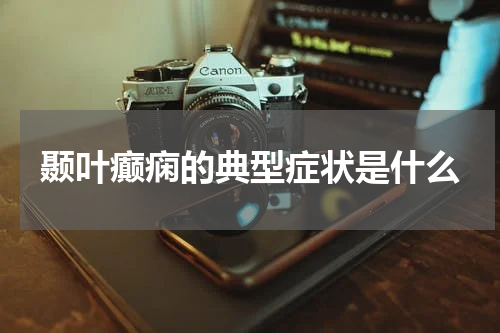 颞叶癫痫的典型症状是什么