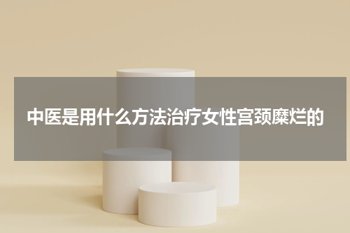 中医是用什么方法治疗女性宫颈糜烂的