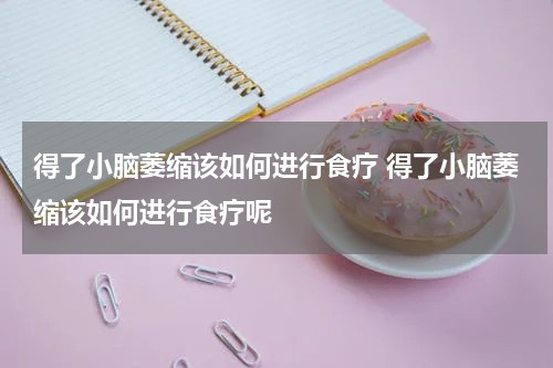 得了小脑萎缩该如何进行食疗 得了小脑萎缩该如何进行食疗呢