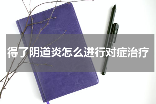 得了阴道炎怎么进行对症治疗