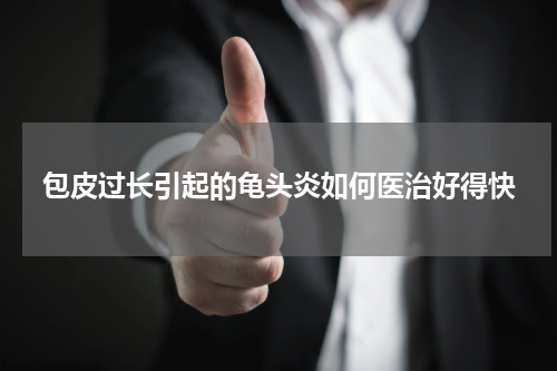 包皮过长引起的龟头炎如何医治好得快