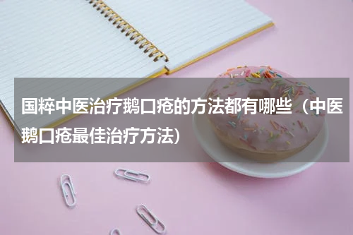 国粹中医治疗鹅口疮的方法都有哪些（中医鹅口疮最佳治疗方法）