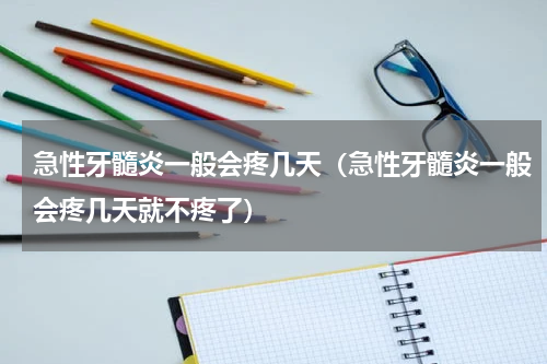 急性牙髓炎一般会疼几天（急性牙髓炎一般会疼几天就不疼了）