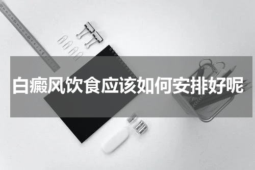 白癜风饮食应该如何安排好呢