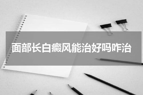 面部长白癜风能治好吗咋治