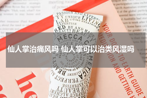 仙人掌治痛风吗 仙人掌可以治类风湿吗