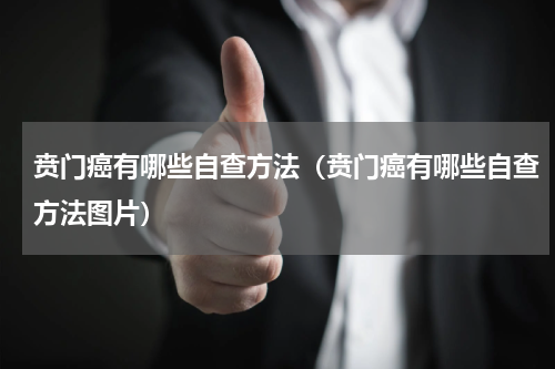 贲门癌有哪些自查方法（贲门癌有哪些自查方法图片）
