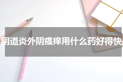 阴道炎外阴瘙痒用什么药好得快