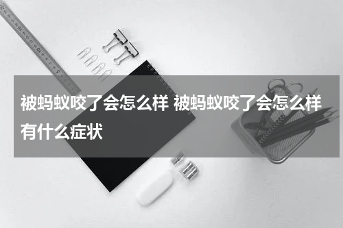 被蚂蚁咬了会怎么样 被蚂蚁咬了会怎么样有什么症状