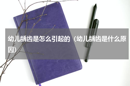 幼儿龋齿是怎么引起的（幼儿龋齿是什么原因）