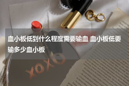血小板低到什么程度需要输血 血小板低要输多少血小板