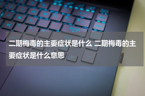 二期梅毒的主要症状是什么 二期梅毒的主要症状是什么意思