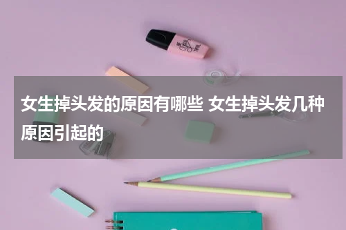 女生掉头发的原因有哪些 女生掉头发几种原因引起的