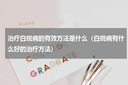 治疗白斑病的有效方法是什么（白斑病有什么好的治疗方法）