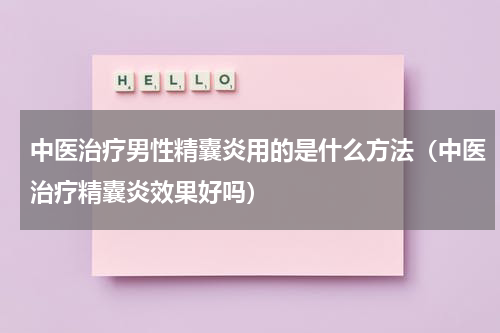 中医治疗男性精囊炎用的是什么方法（中医治疗精囊炎效果好吗）