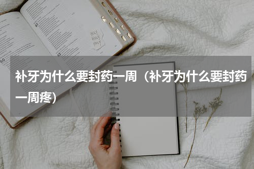补牙为什么要封药一周（补牙为什么要封药一周疼）