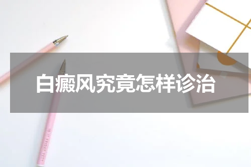 白癜风究竟怎样诊治