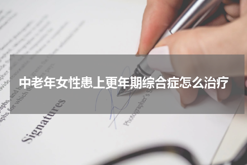 中老年女性患上更年期综合症怎么治疗