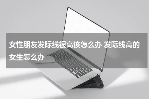 女性朋友发际线很高该怎么办 发际线高的女生怎么办