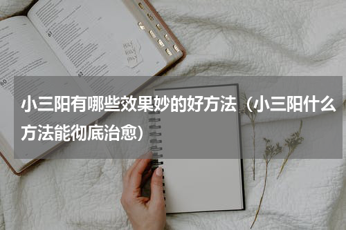 小三阳有哪些效果妙的好方法（小三阳什么方法能彻底治愈）