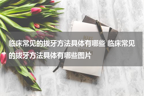 临床常见的拔牙方法具体有哪些 临床常见的拔牙方法具体有哪些图片