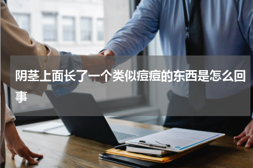 阴茎上面长了一个类似痘痘的东西是怎么回事